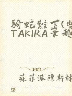 骑蛇难下(双)TAKIRA笔趣阁