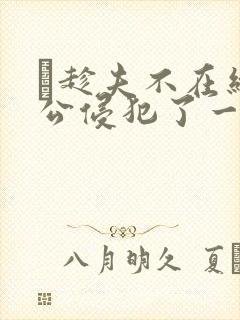 巜趁夫不在给给公侵犯了一天