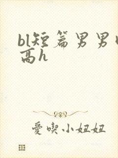 bl短篇男男肉高h