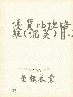 优质rb攻略系统(沉芙) 寀小花