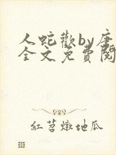 人蛇欢by唐棠全文免费阅读