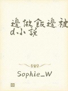 边做饭边被躁bd小说