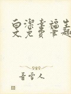 白洁幸福生活全文免费笔趣阁阅读