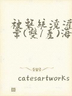 被系统浇灌的日常(双/产)海棠