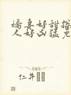 娇妻好甜总裁大人好凶猛免费小说