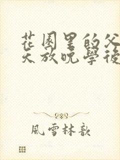 花园里的父爱有天放晚学后