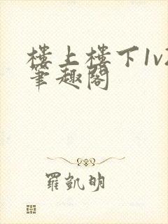 楼上楼下1v2笔趣阁