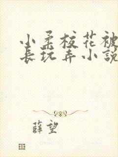 小柔校花被老校长玩弄小说