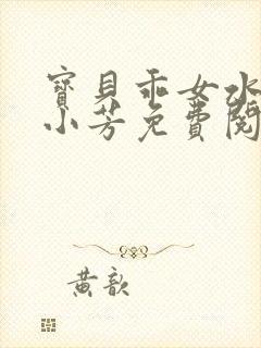 宝贝乖女水真多小芳免费阅读