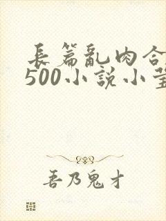 长篇乱肉合集乱500小说小莹