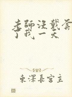 老师没戴套子c了我一天