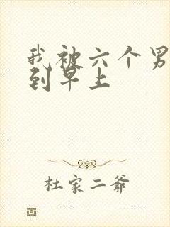 我被六个男人躁到早上