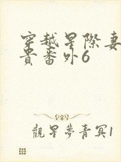 穿越星际妻荣夫贵番外6