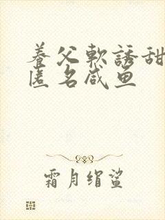 养父软诱甜BY匿名咸鱼