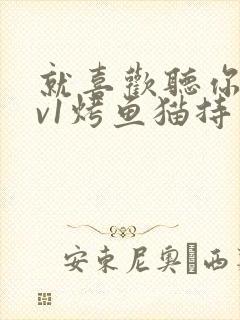 就喜欢听你叫1v1烤鱼猫持竿钓鱼