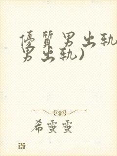 优质男出轨h(男出轨)