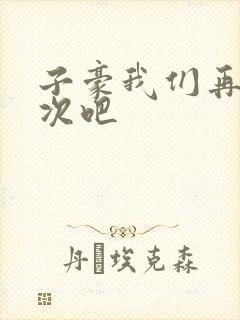 子豪我们再做一次吧