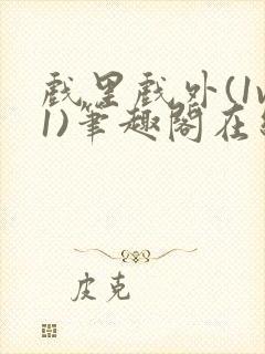 戏里戏外(1v1)笔趣阁在线阅读一叶孤舟