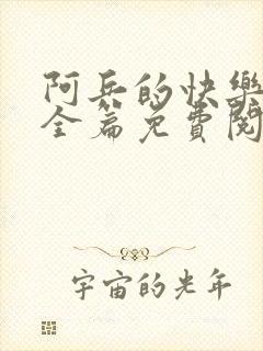 阿兵的快乐生活全篇免费阅读