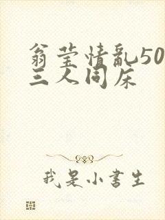 翁莹情乱50章三人同床