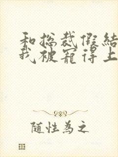 和总裁假结婚后我被宠得上头