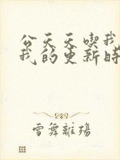 公天天吃我奶躁我的更新时间