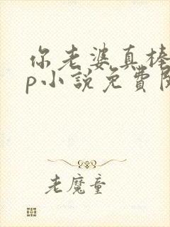 你老婆真棒多cp小说免费阅读