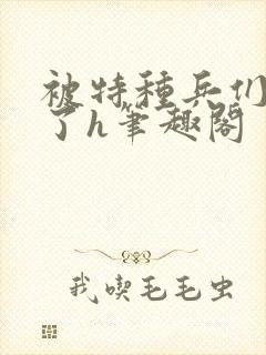 被特种兵们肉晕了h笔趣阁