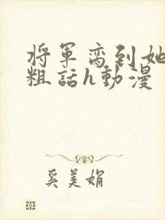 将军脔到她哭h粗话h动漫