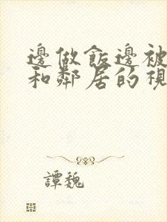 边做饭边被躁我和邻居的视频