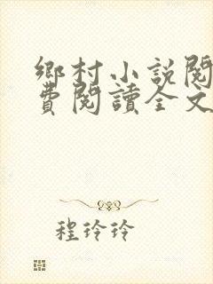 乡村小说阅读免费阅读全文