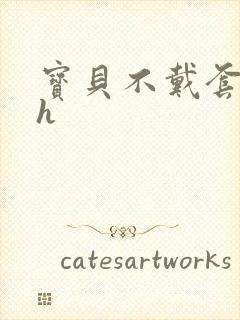 宝贝不戴套套了h