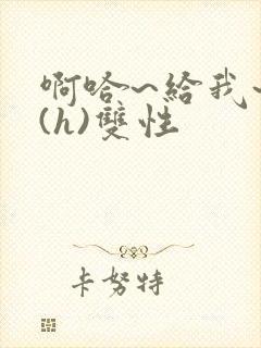 啊哈~给我~啊(h)双性