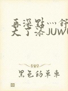 再深点灬舒服灬大了添JUWU
