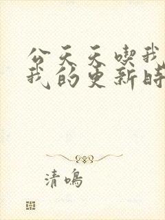 公天天吃我奶躁我的更新时间