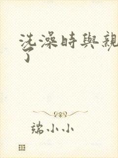 洗澡时与亲女伦了