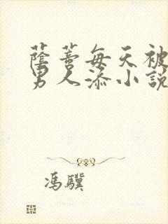 荫蒂每天被三个男人添小说