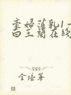 豪妇荡乳1一5白玉兰在线看