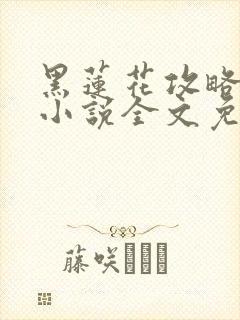 黑莲花攻略手册小说全文免费阅读笔趣阁