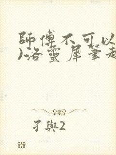 师傅不可以(限)洛灵犀笔趣阁