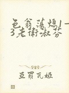 色翁荡熄1—13老卫淑芬