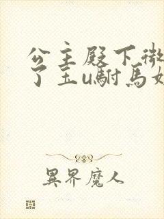 公主殿下微臣馋了玉u驸马姓傅