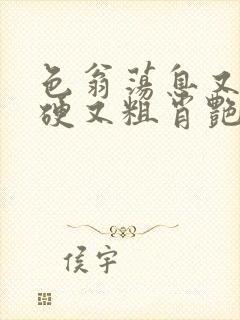 色翁荡息又大又硬又粗肖艳