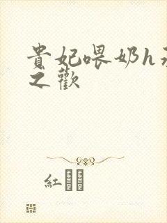 贵妃喂奶h承宠之欢