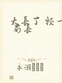 太长了 轻一点 局长