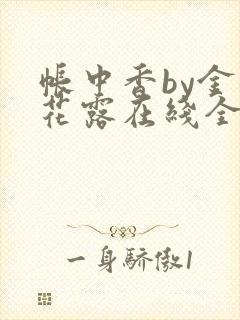 帐中香by金银花露在线全文免费阅读