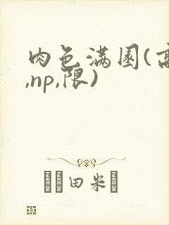 肉色满园(高h,np,限)