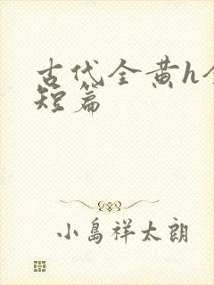 古代全黄h全肉短篇