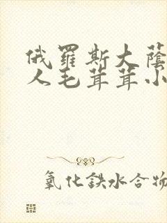 俄罗斯大荫蒂女人毛茸茸小说