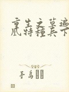 重生之草遍火凤凰特种兵下载